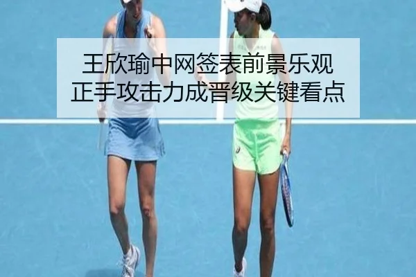 王欣瑜中网签表前景乐观 正手攻击力成晋级关键看点